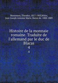 Histoire de la monnaie romaine. Traduite de l`allemand par le duc de Blacas. 4