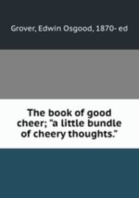 The book of good cheer; "a little bundle of cheery thoughts."