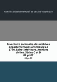 Inventaire sommaire des Archives dpartementales antrieures 1790. Loire-Infrieure. Archives civiles. Sries C et D. 02 pt.02