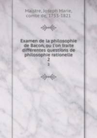Examen de la philosophie de Bacon, ou l`on traite diffrentes questions de philosophie rationelle. 2