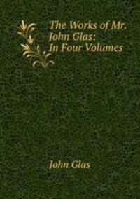 The Works of Mr. John Glas: In Four Volumes