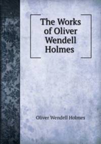 The Works of Oliver Wendell Holmes .