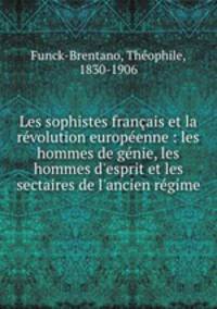 Les sophistes franais et la rvolution europenne : les hommes de gnie, les hommes d`esprit et les sectaires de l`ancien rgime