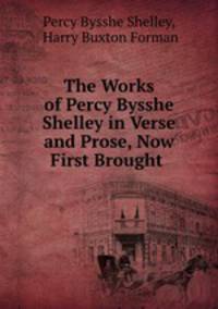 The Works of Percy Bysshe Shelley in Verse and Prose, Now First Brought .