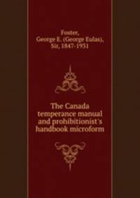 The Canada temperance manual and prohibitionist`s handbook microform