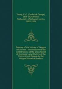 Sources of the history of Oregon microform : continuation of the contributions of the Department of Economics and History of the University of Oregon by the Oregon Historical Society