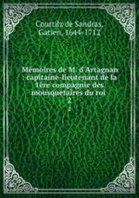 Mmoires de M. d`Artagnan : capitaine-lieutenant de la 1re compagnie des mousquetaires du roi . 2