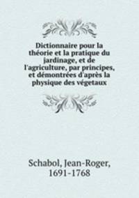 Dictionnaire pour la thorie et la pratique du jardinage, et de l`agriculture, par principes, et dmontres d`aprs la physique des vgetaux