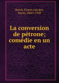 La conversion de ptrone; comdie en un acte