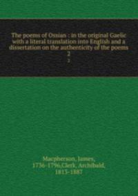 The poems of Ossian : in the original Gaelic with a literal translation into English and a dissertation on the authenticity of the poems. 2
