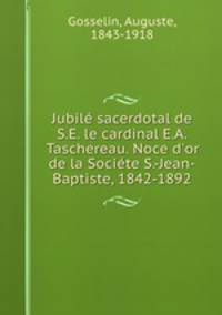 Jubil sacerdotal de S.E. le cardinal E.A. Taschereau. Noce d`or de la Socite S.-Jean-Baptiste, 1842-1892