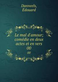 Le mal d`amour; comdie en deux actes et en vers. 00