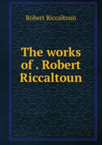 The works of . Robert Riccaltoun