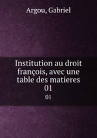Institution au droit franois, avec une table des matieres. 01