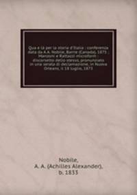 Qua e l per la storia d`Italia : conferenza data da A.A. Nobile, Barrie (Canada), 1875 ; Manzoni e Rattazzi microform : discorsetto dello stesso, pronunziato in una serata di declamazione, in Nuova Orleans, il 18 luglio, 1873