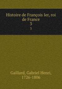 Histoire de Franois Ier, roi de France. 3