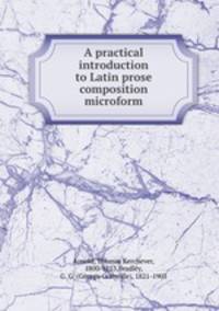 A practical introduction to Latin prose composition microform