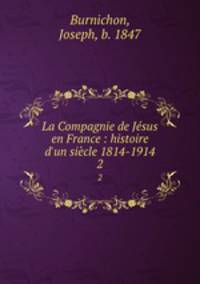 La Compagnie de Jsus en France : histoire d`un sicle 1814-1914. 2