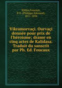 Vikramorvai. Ourvai donne pour prix de l`hroisme; drame en cinq actes de Kalidasa. Traduit du sanscrit par Ph. Ed. Foucaux