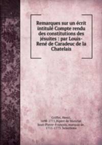 Remarques sur un crit intitul Compte rendu des constitutions des jsuites : par Louis-Ren de Caradeuc de la Chatelais