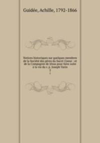 Notices historiques sur quelques membres de la Socit des pres du Sacr-Coeur : et de la Compagnie de Jsus pour faire suite la vie du r. p. Joseph Varin. 2