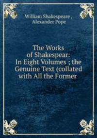 The Works of Shakespear: In Eight Volumes ; the Genuine Text (collated with All the Former .