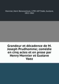Grandeur et dcadence de M. Joseph Prudhomme; comdie en cinq actes et en prose par Henry Monnier et Gustave Vaez