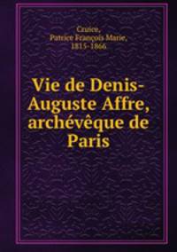 Vie de Denis-Auguste Affre, archvque de Paris