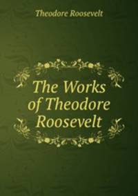 The Works of Theodore Roosevelt