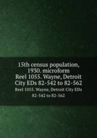 15th census population, 1930. microform. Reel 1055. Wayne, Detroit City EDs 82-542 to 82-562