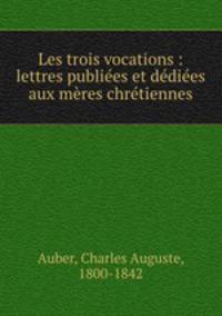 Les trois vocations : lettres publies et ddies aux mres chrtiennes