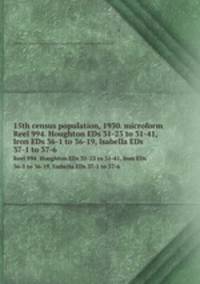 15th census population, 1930. microform. Reel 994. Houghton EDs 31-23 to 31-41, Iron EDs 36-1 to 36-19, Isabella EDs 37-1 to 37-6
