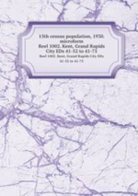 15th census population, 1930. microform. Reel 1002. Kent, Grand Rapids City EDs 41-52 to 41-75