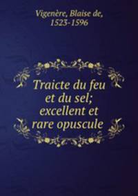 Traicte du feu et du sel; excellent et rare opuscule