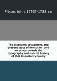 The discovery, settlement, and present state of Kentucke : and an essay towards the topography and natural history of that important country