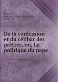 De la confession et du clibat des prtres, ou, La politique du pape