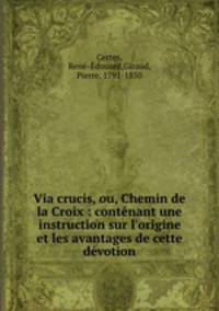 Via crucis, ou, Chemin de la Croix : contnant une instruction sur l`origine et les avantages de cette dvotion