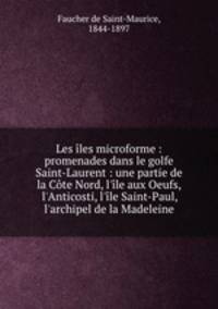 Les les microforme : promenades dans le golfe Saint-Laurent : une partie de la Cte Nord, l`le aux Oeufs, l`Anticosti, l`le Saint-Paul, l`archipel de la Madeleine