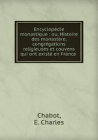 Encyclopdie monastique : ou, Histoire des monastre, congrgations religieuses et couvens qui ont exist en France .
