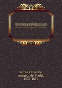 Thtre d`agriculture et mnage des champs; o l`on voit avec clart et prcision l`art de bien employer et cultiver la terre, en tout ce qui la concerne, suivant ses diffrentes qualits et climats divers, tant d`aprs la doctrine des anciens, que par l`. 4