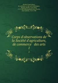 Corps d`observations de la Socit d`agriculture, de commerce & des arts. 1