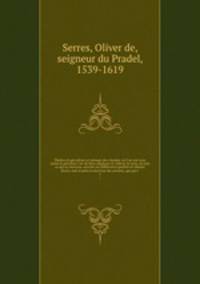 Thtre d`agriculture et mnage des champs; o l`on voit avec clart et prcision l`art de bien employer et cultiver la terre, en tout ce qui la concerne, suivant ses diffrentes qualits et climats divers, tant d`aprs la doctrine des anciens, que par l`. 1
