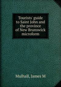 Tourists` guide to Saint John and the province of New Brunswick microform