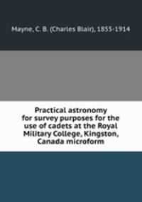Practical astronomy for survey purposes for the use of cadets at the Royal Military College, Kingston, Canada microform