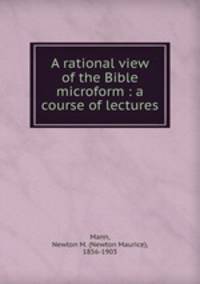 A rational view of the Bible microform : a course of lectures