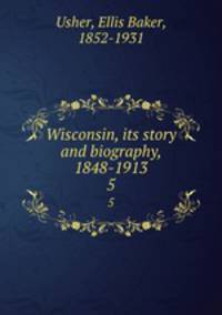 Wisconsin, its story and biography, 1848-1913. 5