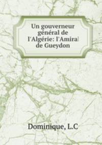 Un gouverneur gnral de l`Algrie: l`Amiral de Gueydon