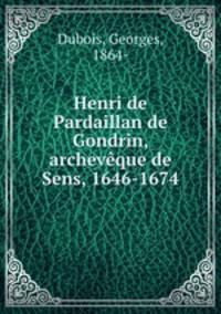 Henri de Pardaillan de Gondrin, archevque de Sens, 1646-1674