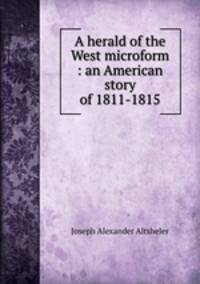 A herald of the West microform : an American story of 1811-1815