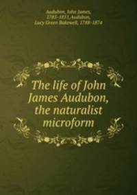 The life of John James Audubon, the naturalist microform